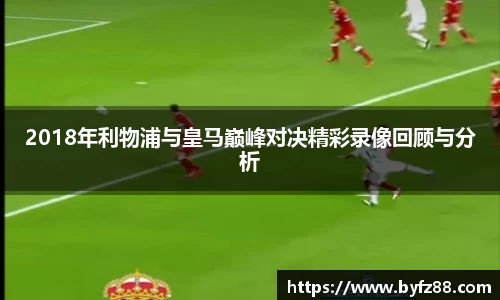 2018年利物浦与皇马巅峰对决精彩录像回顾与分析