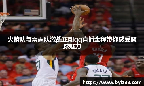 火箭队与雷霆队激战正酣qq直播全程带你感受篮球魅力