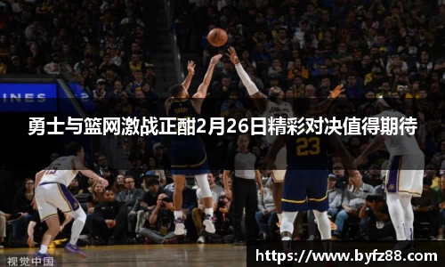 勇士与篮网激战正酣2月26日精彩对决值得期待